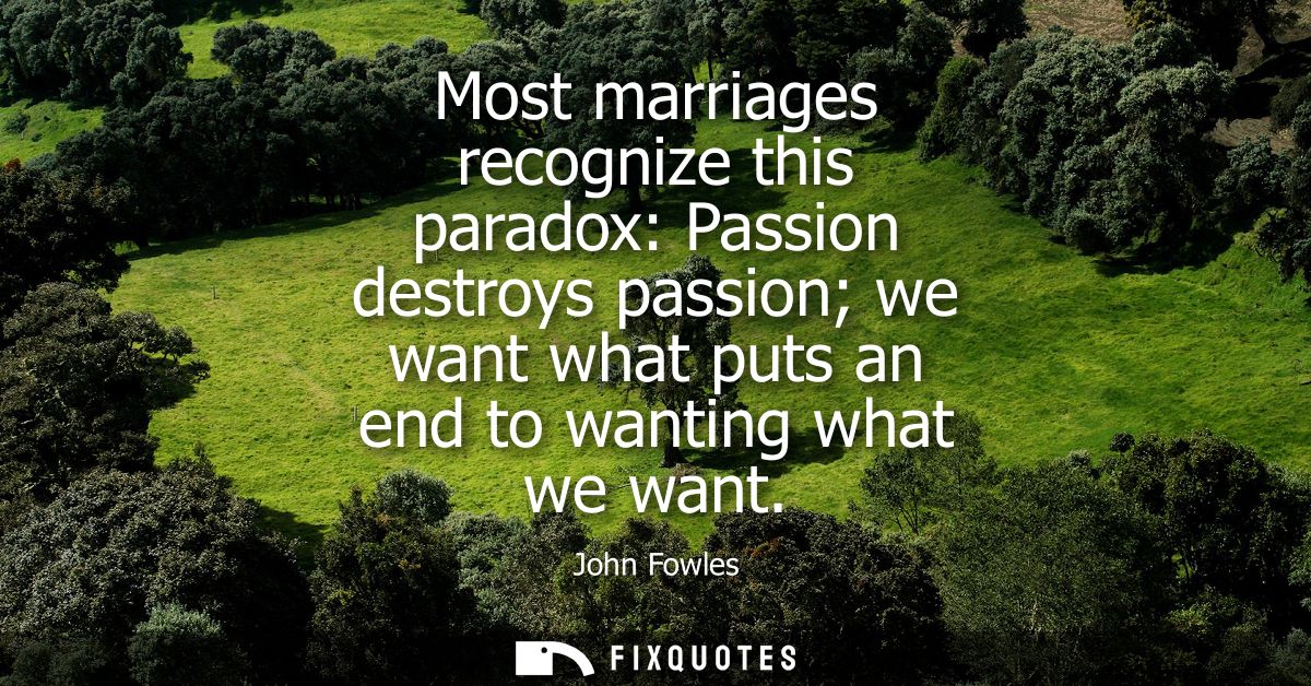 Most marriages recognize this paradox: Passion destroys passion we want what puts an end to wanting what we want