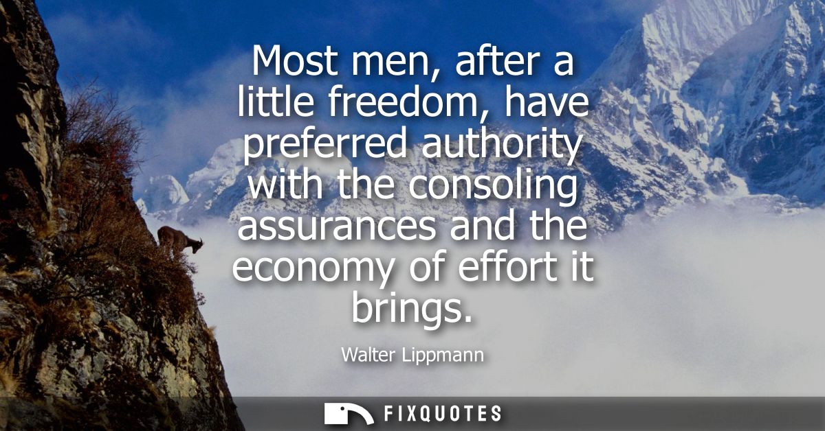 Most men, after a little freedom, have preferred authority with the consoling assurances and the economy of effort it br
