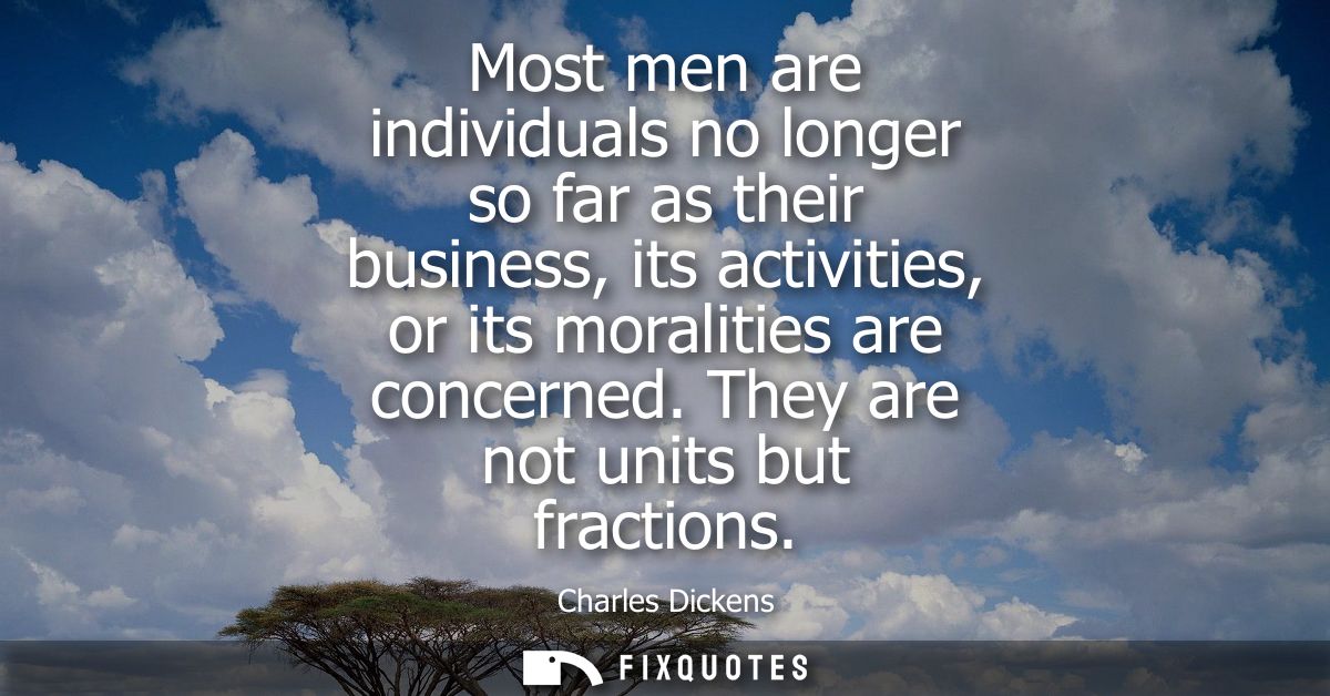 Most men are individuals no longer so far as their business, its activities, or its moralities are concerned. They are n