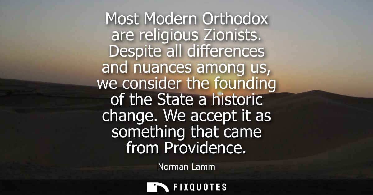Most Modern Orthodox are religious Zionists. Despite all differences and nuances among us, we consider the founding of t