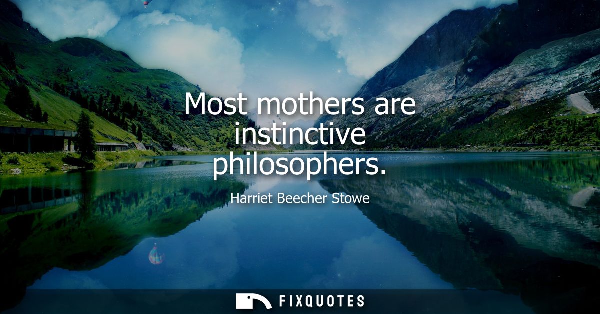 Most mothers are instinctive philosophers