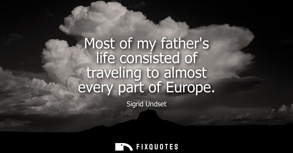 Most of my fathers life consisted of traveling to almost every part of Europe