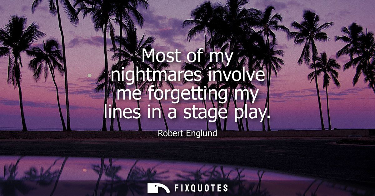 Most of my nightmares involve me forgetting my lines in a stage play