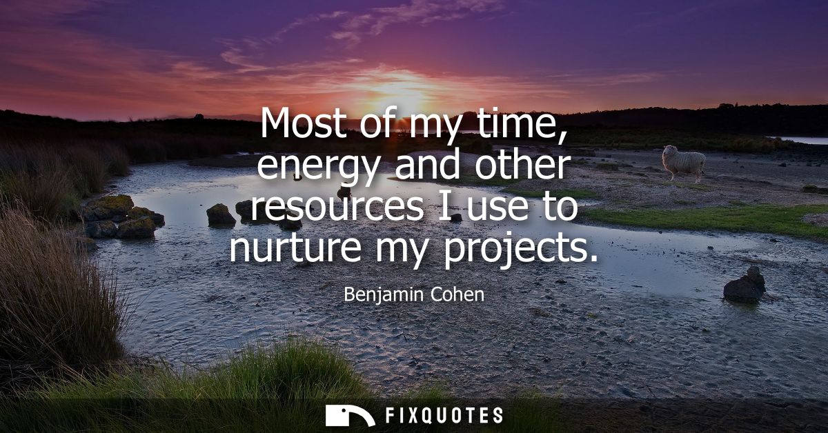Most of my time, energy and other resources I use to nurture my projects
