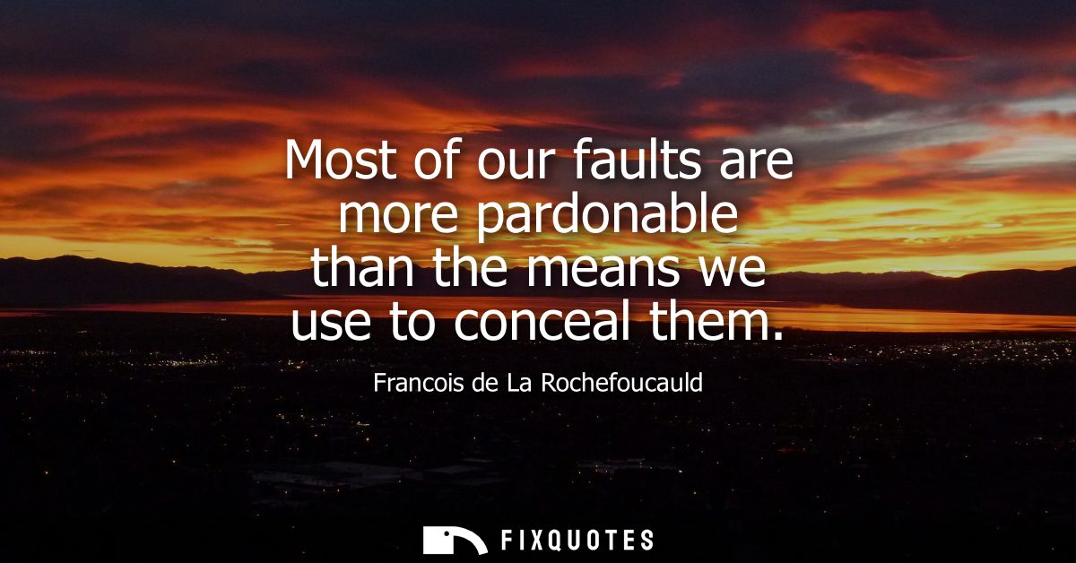 Most of our faults are more pardonable than the means we use to conceal them