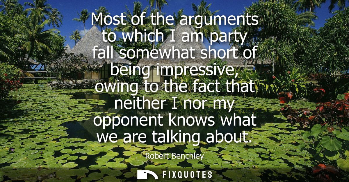 Most of the arguments to which I am party fall somewhat short of being impressive, owing to the fact that neither I nor 