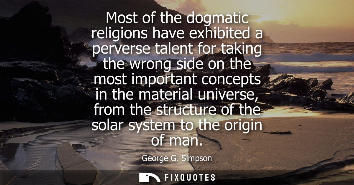 Most of the dogmatic religions have exhibited a perverse talent for taking the wrong side on the most important concepts