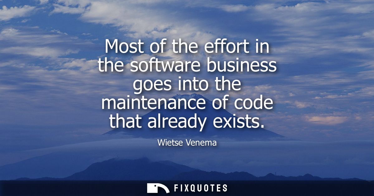 Most of the effort in the software business goes into the maintenance of code that already exists