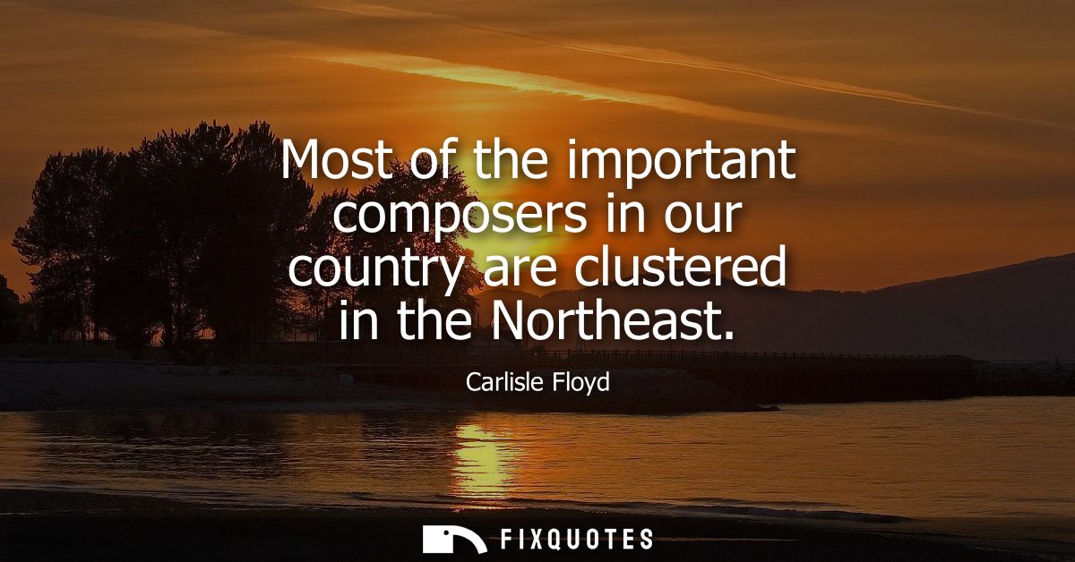 Most of the important composers in our country are clustered in the Northeast
