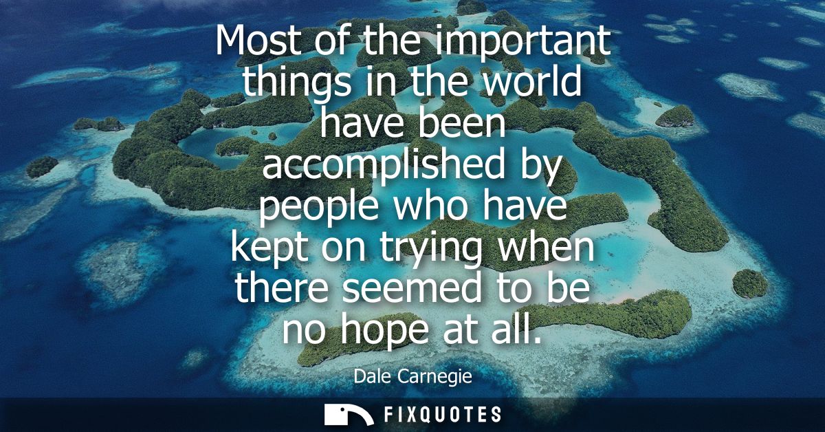 Most of the important things in the world have been accomplished by people who have kept on trying when there seemed to 