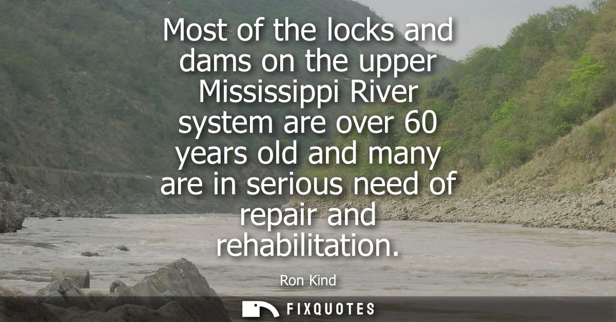 Most of the locks and dams on the upper Mississippi River system are over 60 years old and many are in serious need of r