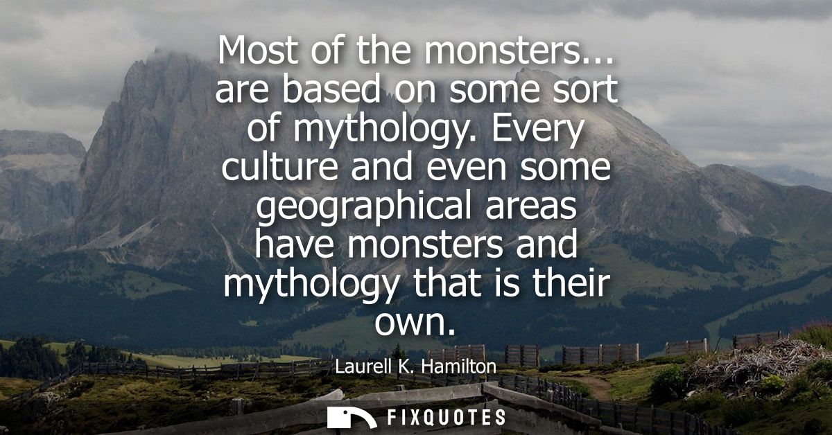 Most of the monsters... are based on some sort of mythology. Every culture and even some geographical areas have monster