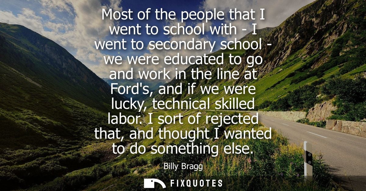 Most of the people that I went to school with - I went to secondary school - we were educated to go and work in the line