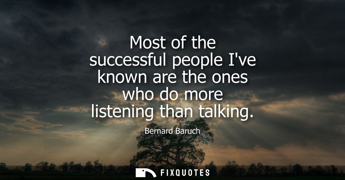 Most of the successful people Ive known are the ones who do more listening than talking