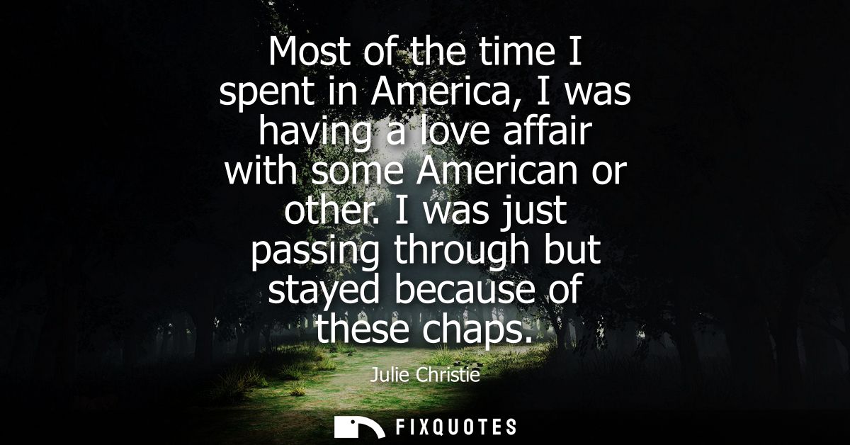 Most of the time I spent in America, I was having a love affair with some American or other. I was just passing through 