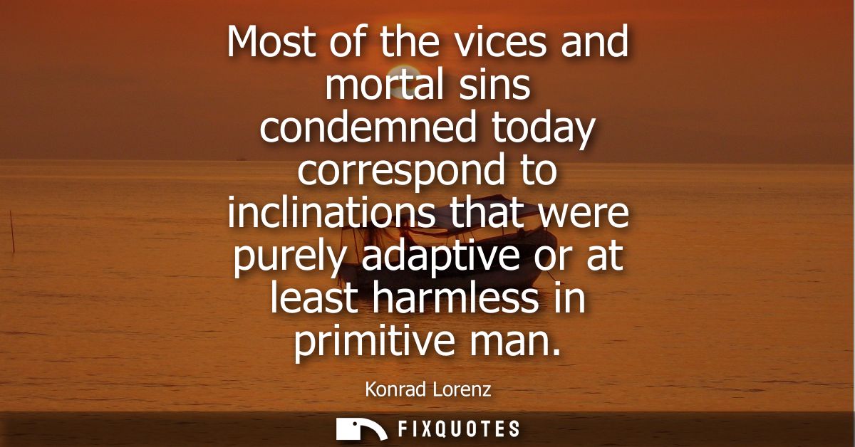 Most of the vices and mortal sins condemned today correspond to inclinations that were purely adaptive or at least harml