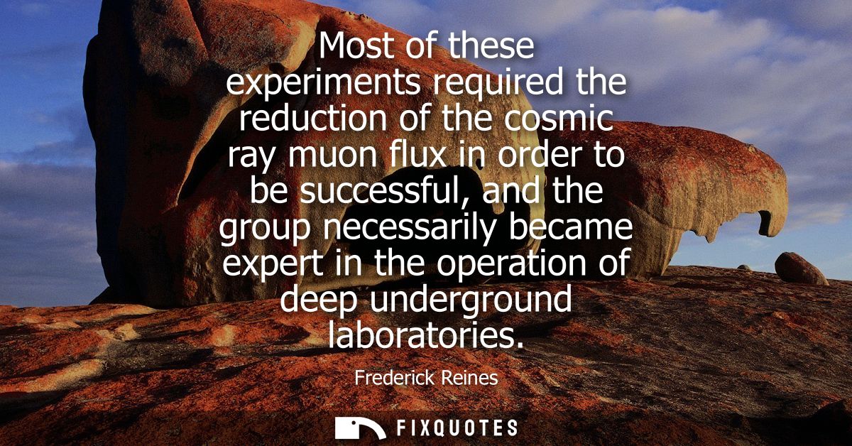 Most of these experiments required the reduction of the cosmic ray muon flux in order to be successful, and the group ne