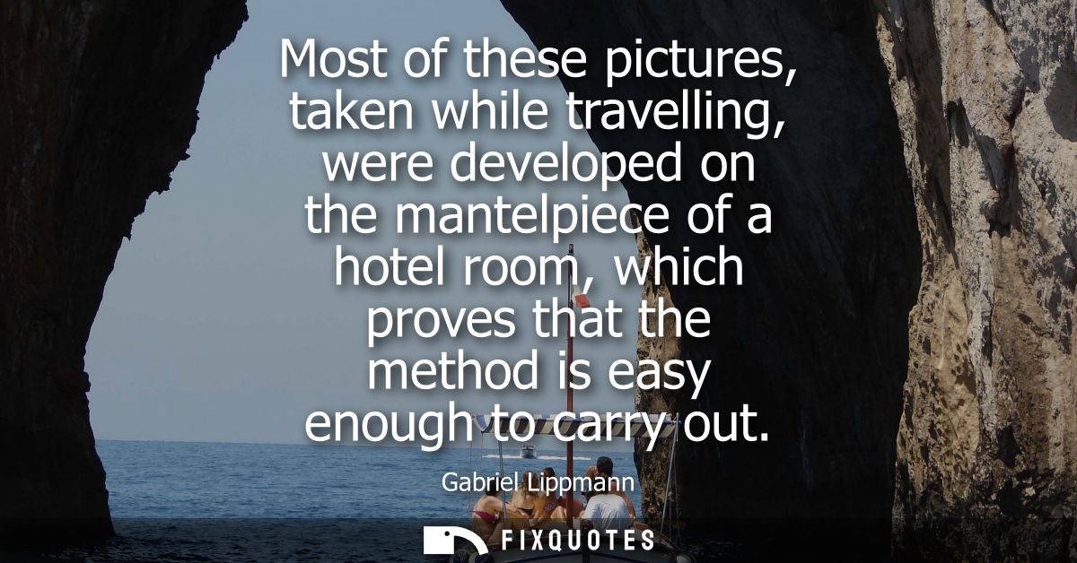 Most of these pictures, taken while travelling, were developed on the mantelpiece of a hotel room, which proves that the