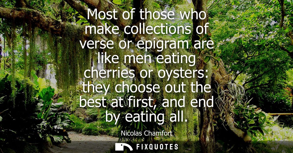 Most of those who make collections of verse or epigram are like men eating cherries or oysters: they choose out the best