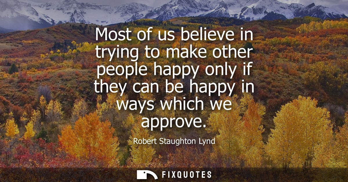 Most of us believe in trying to make other people happy only if they can be happy in ways which we approve