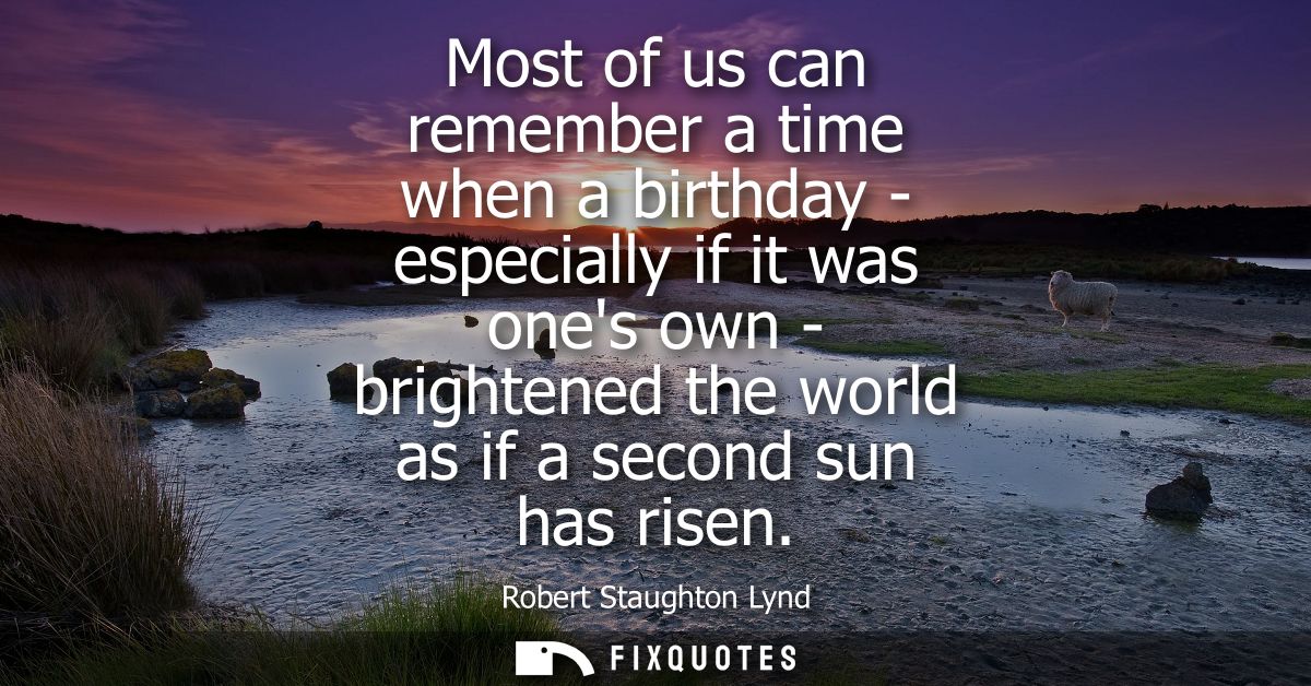 Most of us can remember a time when a birthday - especially if it was ones own - brightened the world as if a second sun