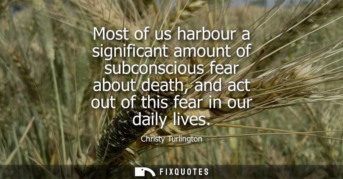 Most of us harbour a significant amount of subconscious fear about death, and act out of this fear in our daily lives