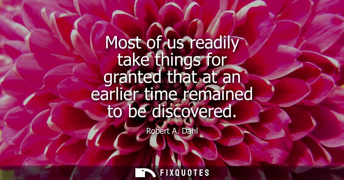 Most of us readily take things for granted that at an earlier time remained to be discovered