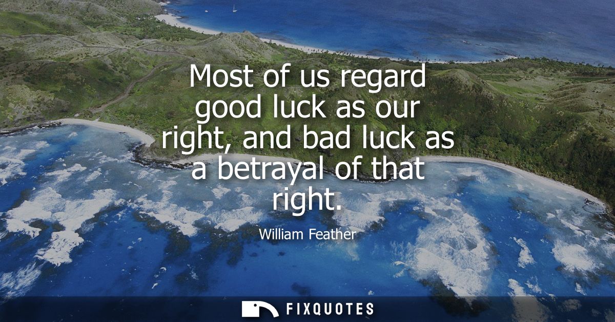 Most of us regard good luck as our right, and bad luck as a betrayal of that right