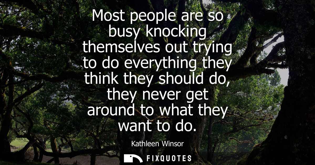 Most people are so busy knocking themselves out trying to do everything they think they should do, they never get around