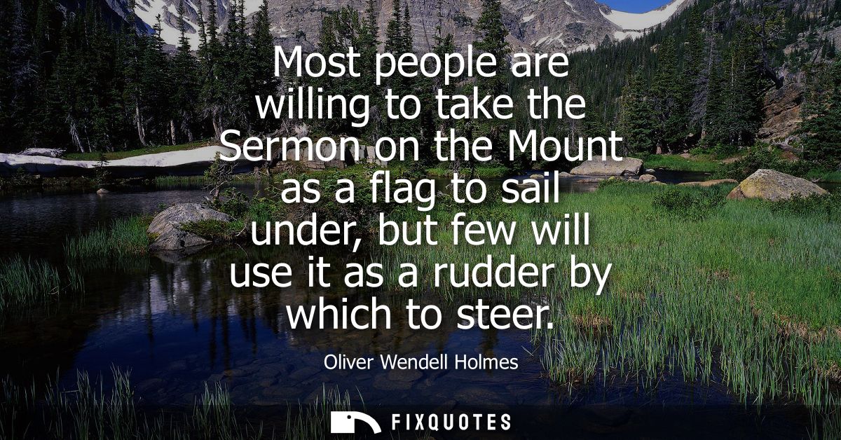 Most people are willing to take the Sermon on the Mount as a flag to sail under, but few will use it as a rudder by whic
