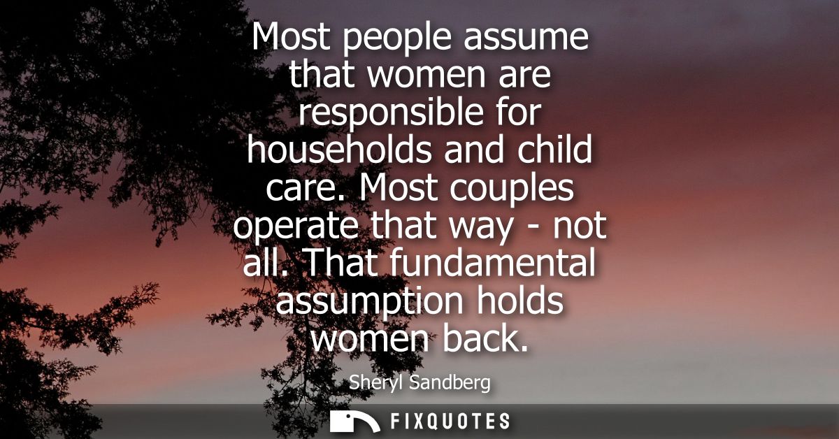 Most people assume that women are responsible for households and child care. Most couples operate that way - not all.