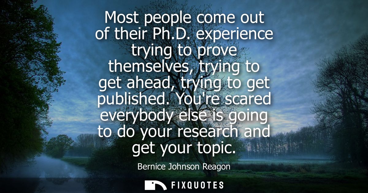 Most people come out of their Ph.D. experience trying to prove themselves, trying to get ahead, trying to get published.