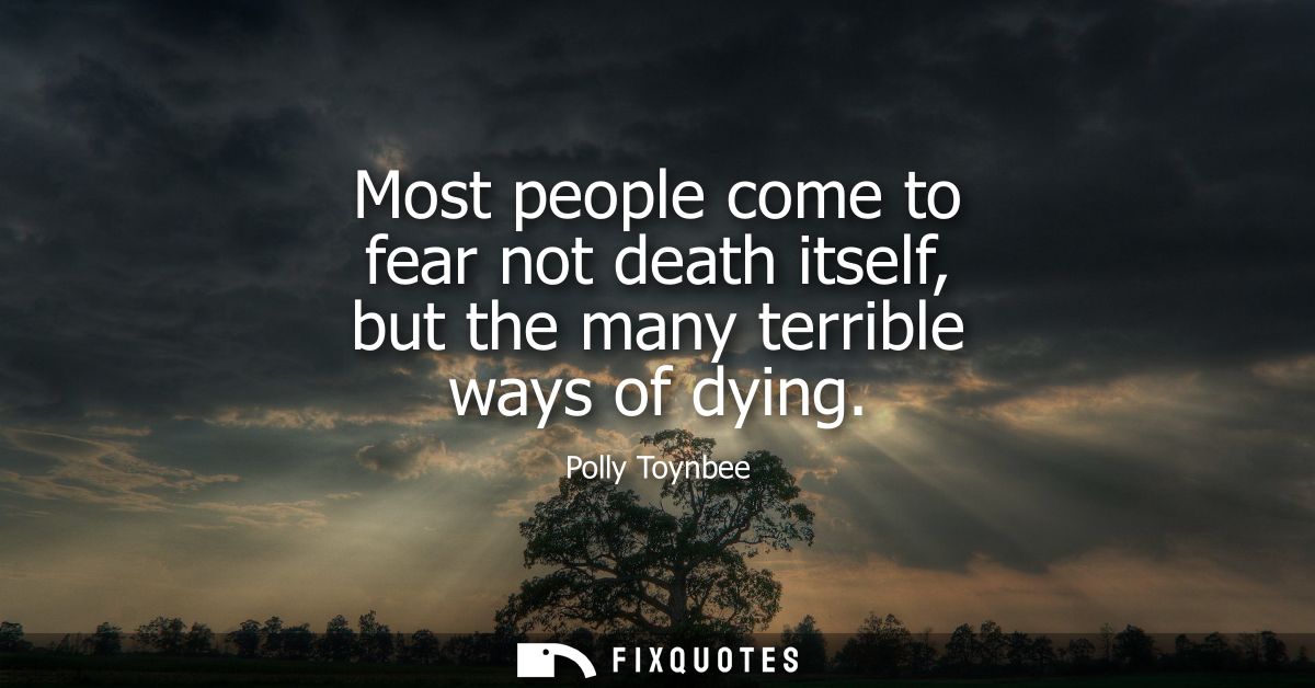 Most people come to fear not death itself, but the many terrible ways of dying