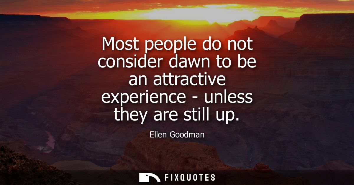 Most people do not consider dawn to be an attractive experience - unless they are still up