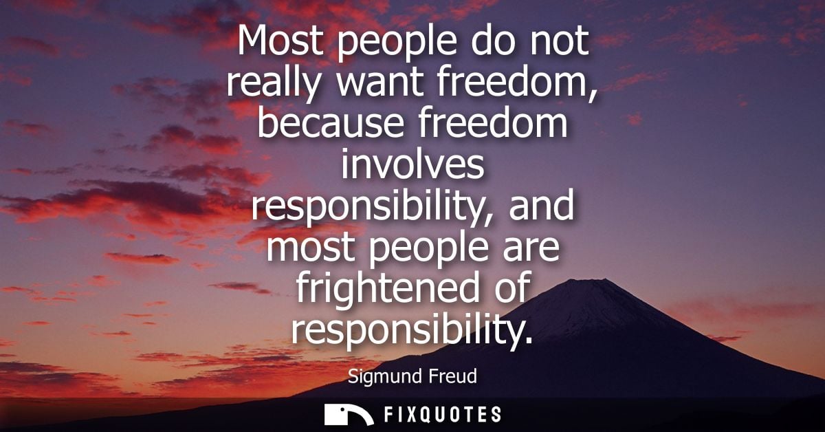 Most people do not really want freedom, because freedom involves responsibility, and most people are frightened of respo