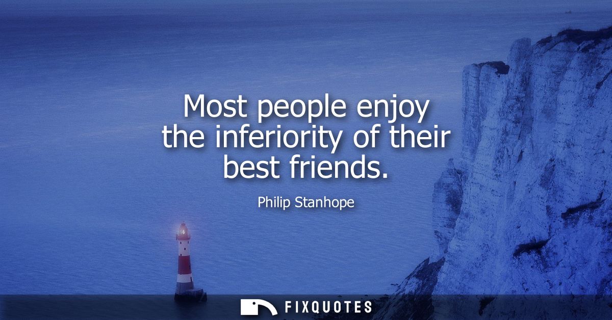 Most people enjoy the inferiority of their best friends