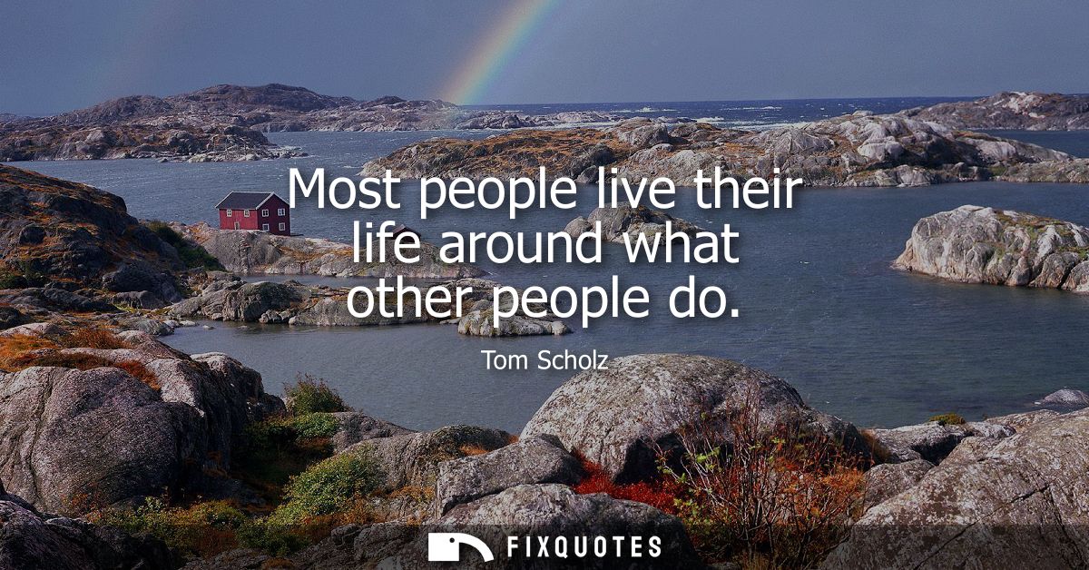 Most people live their life around what other people do