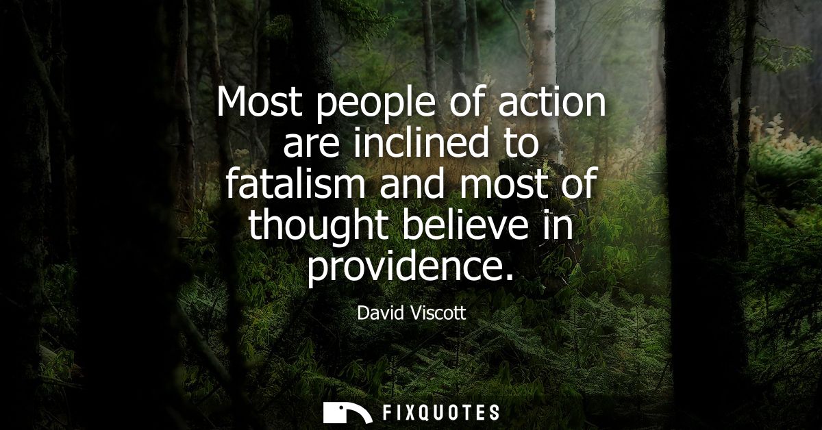 Most people of action are inclined to fatalism and most of thought believe in providence