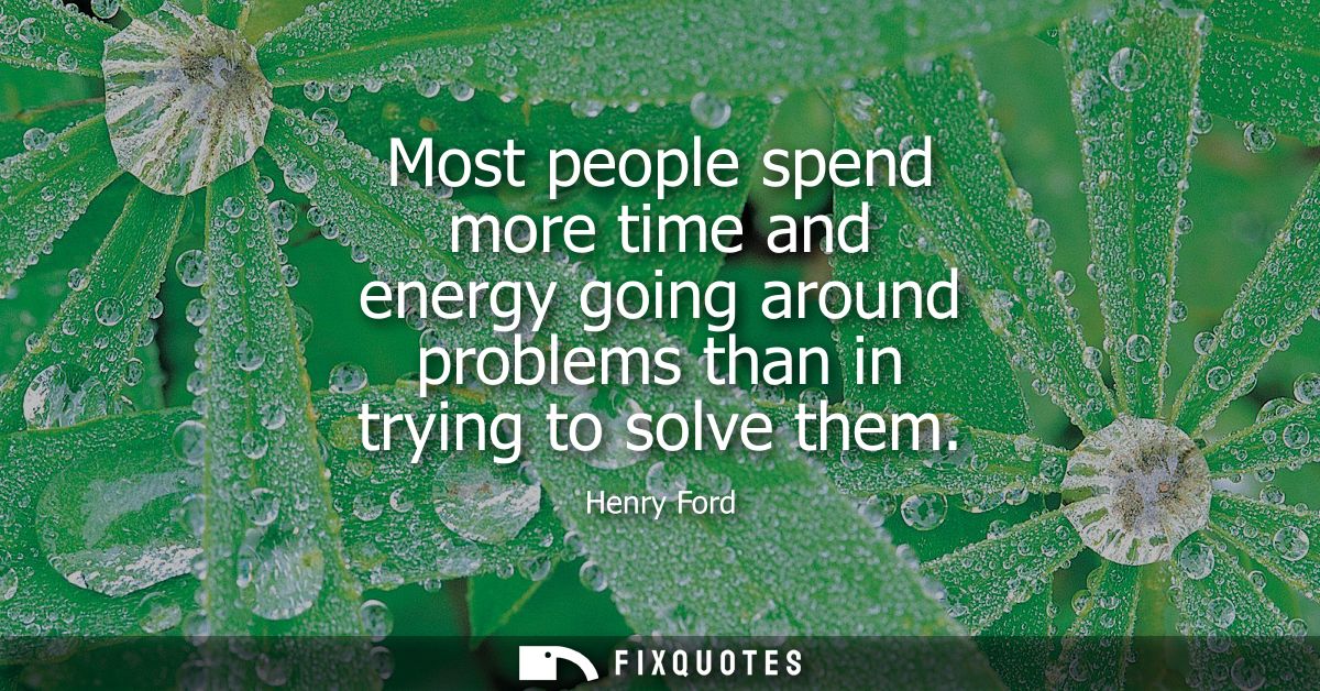 Most people spend more time and energy going around problems than in trying to solve them