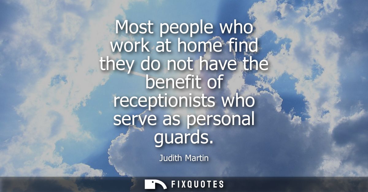 Most people who work at home find they do not have the benefit of receptionists who serve as personal guards
