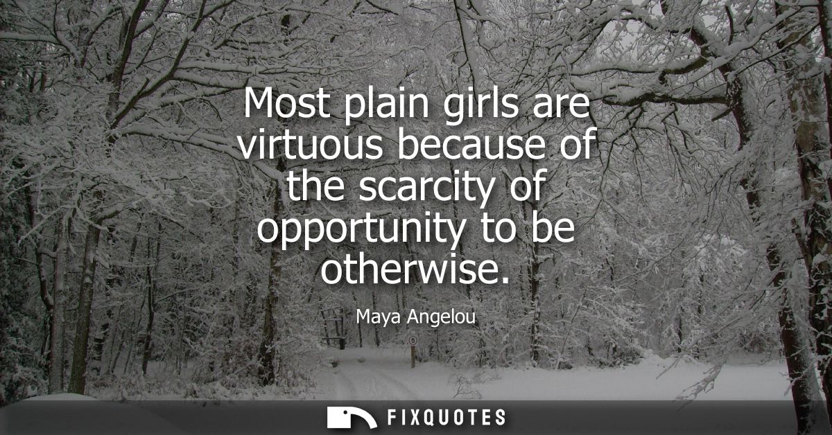 Most plain girls are virtuous because of the scarcity of opportunity to be otherwise
