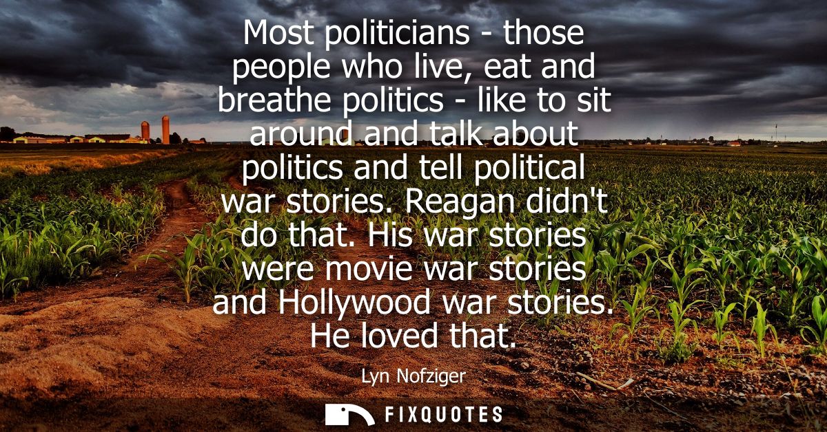 Most politicians - those people who live, eat and breathe politics - like to sit around and talk about politics and tell