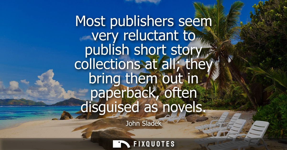 Most publishers seem very reluctant to publish short story collections at all they bring them out in paperback, often di