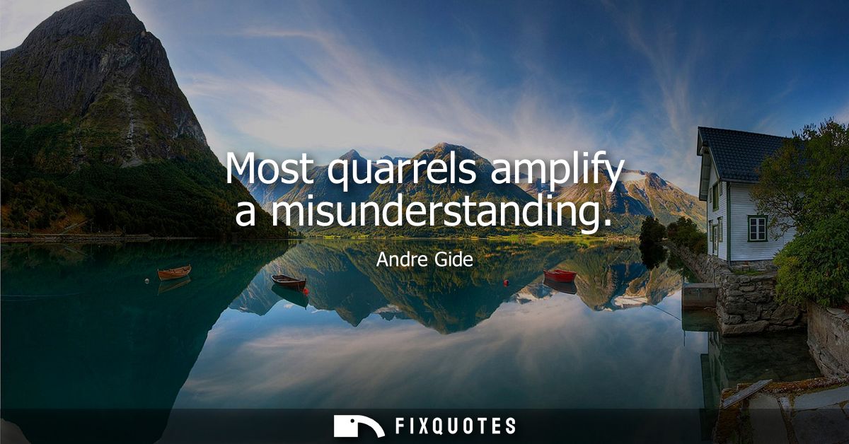 Most quarrels amplify a misunderstanding