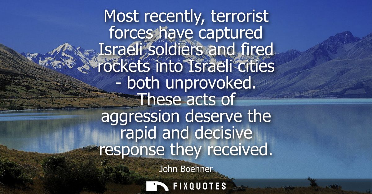 Most recently, terrorist forces have captured Israeli soldiers and fired rockets into Israeli cities - both unprovoked.