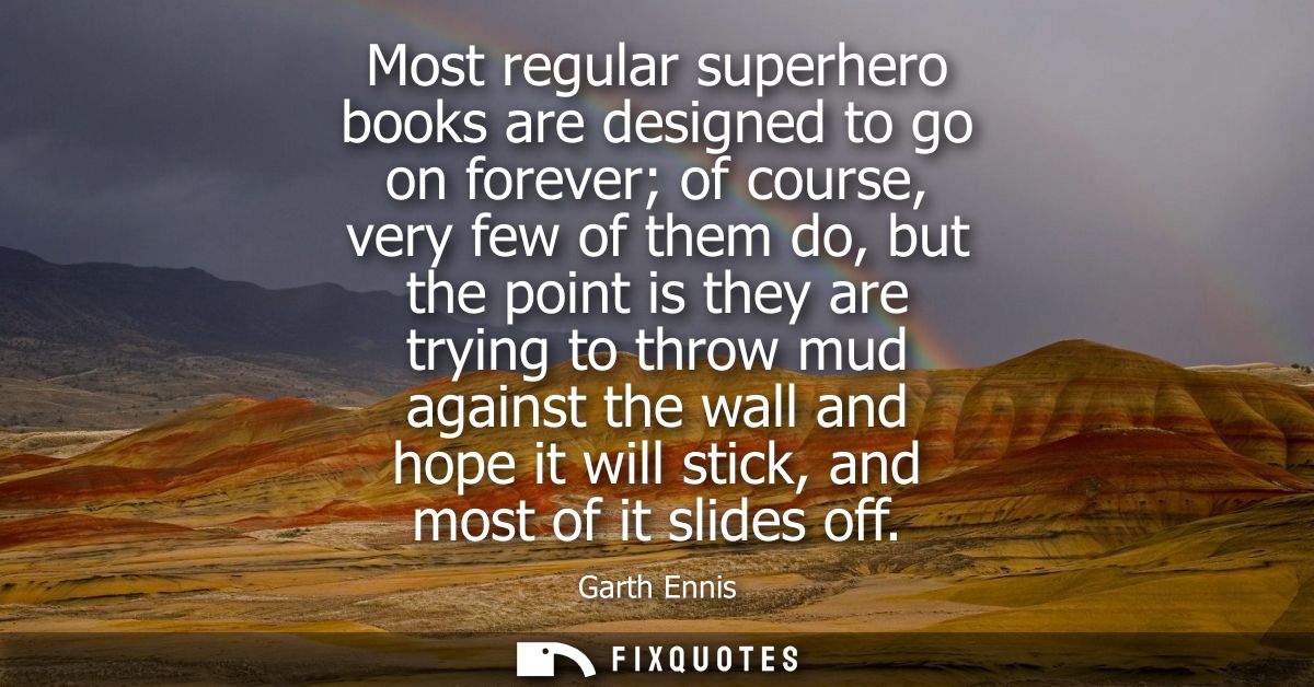 Most regular superhero books are designed to go on forever of course, very few of them do, but the point is they are try
