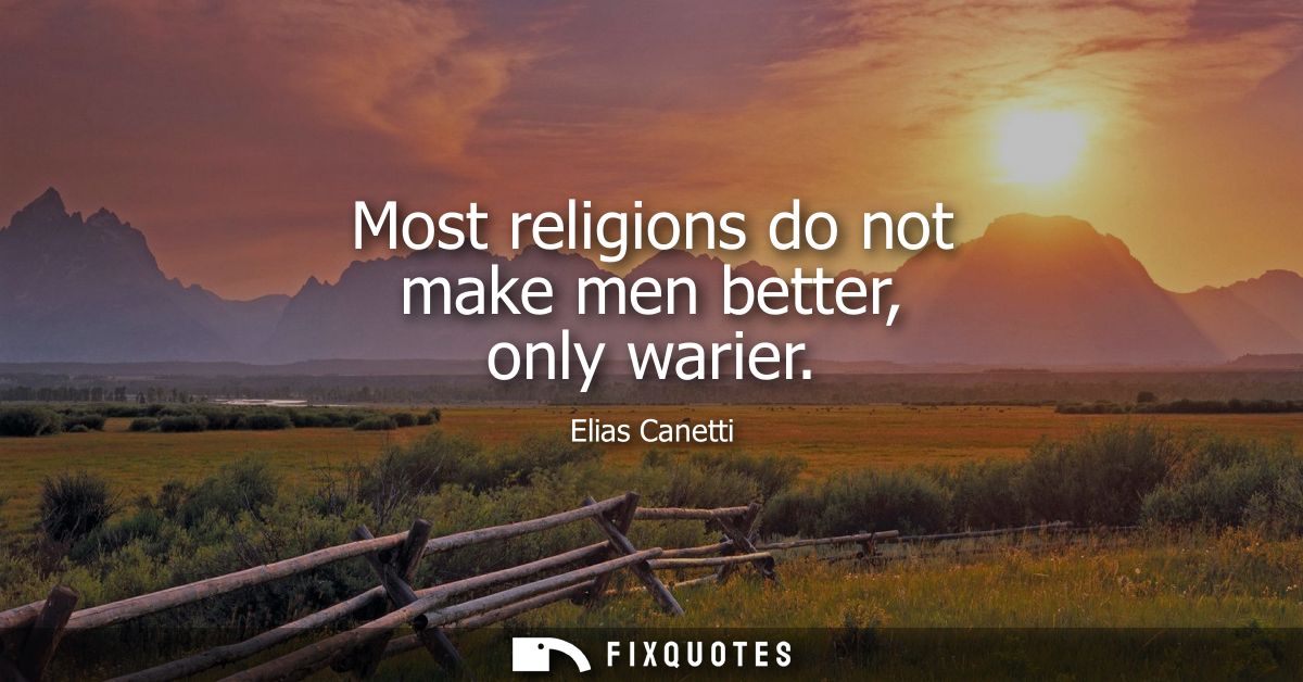 Most religions do not make men better, only warier