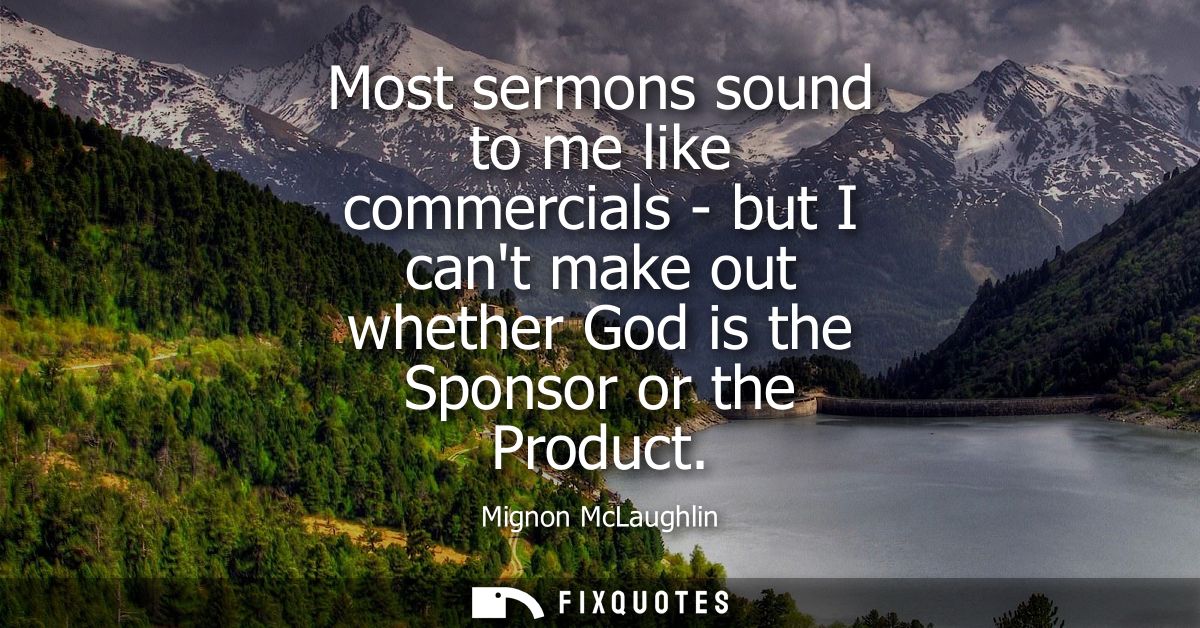Most sermons sound to me like commercials - but I cant make out whether God is the Sponsor or the Product