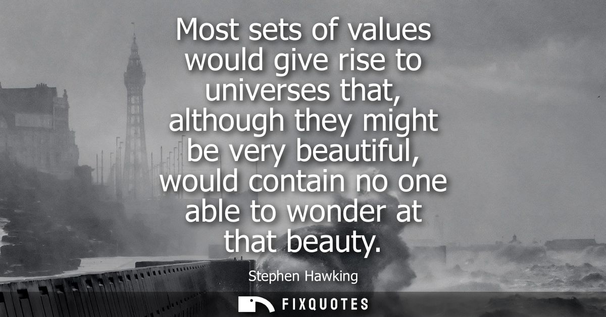 Most sets of values would give rise to universes that, although they might be very beautiful, would contain no one able 