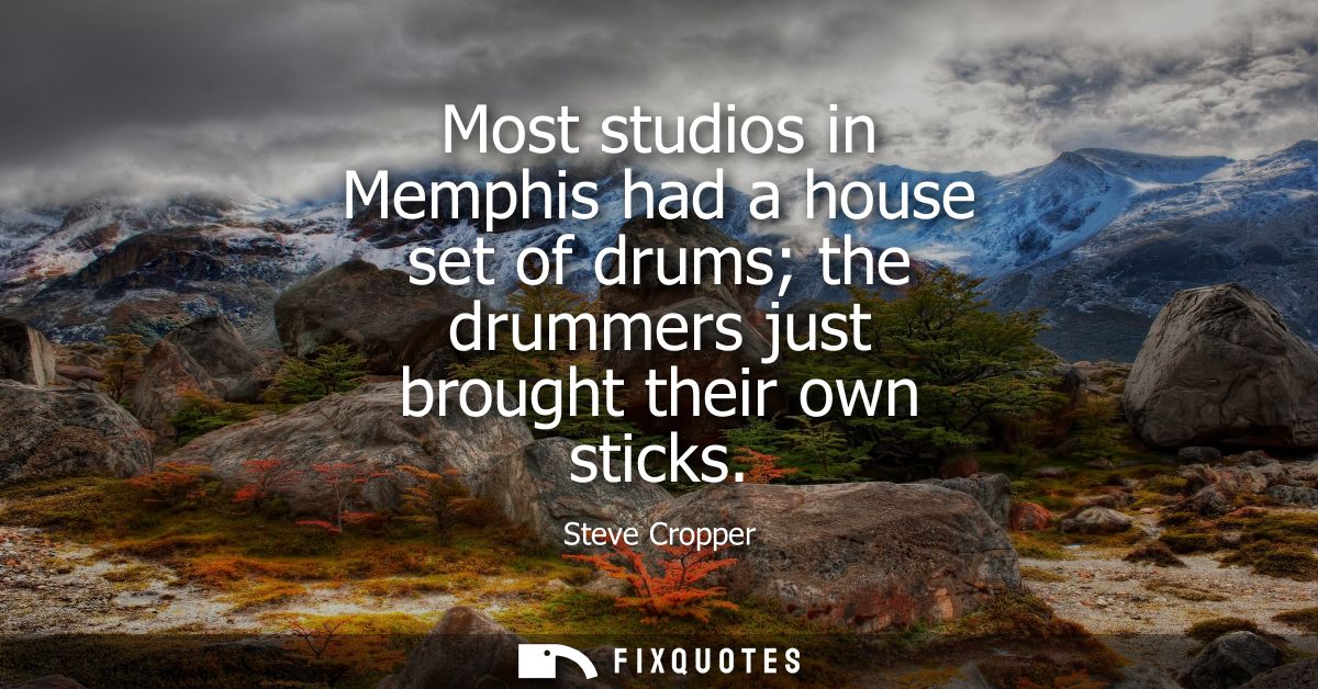 Most studios in Memphis had a house set of drums the drummers just brought their own sticks
